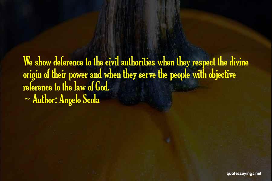 Angelo Scola Quotes: We Show Deference To The Civil Authorities When They Respect The Divine Origin Of Their Power And When They Serve