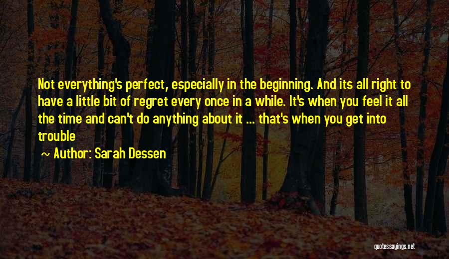 Sarah Dessen Quotes: Not Everything's Perfect, Especially In The Beginning. And Its All Right To Have A Little Bit Of Regret Every Once