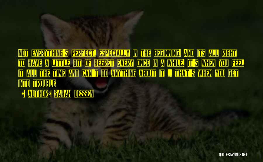 Sarah Dessen Quotes: Not Everything's Perfect, Especially In The Beginning. And Its All Right To Have A Little Bit Of Regret Every Once