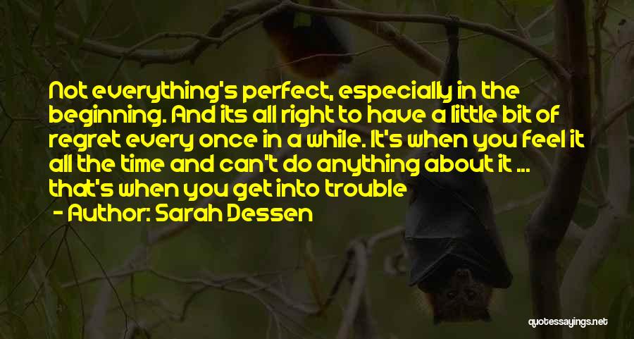 Sarah Dessen Quotes: Not Everything's Perfect, Especially In The Beginning. And Its All Right To Have A Little Bit Of Regret Every Once