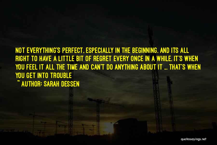 Sarah Dessen Quotes: Not Everything's Perfect, Especially In The Beginning. And Its All Right To Have A Little Bit Of Regret Every Once