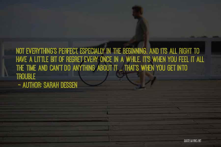 Sarah Dessen Quotes: Not Everything's Perfect, Especially In The Beginning. And Its All Right To Have A Little Bit Of Regret Every Once