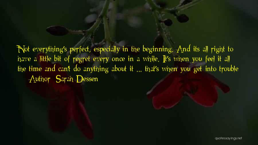 Sarah Dessen Quotes: Not Everything's Perfect, Especially In The Beginning. And Its All Right To Have A Little Bit Of Regret Every Once