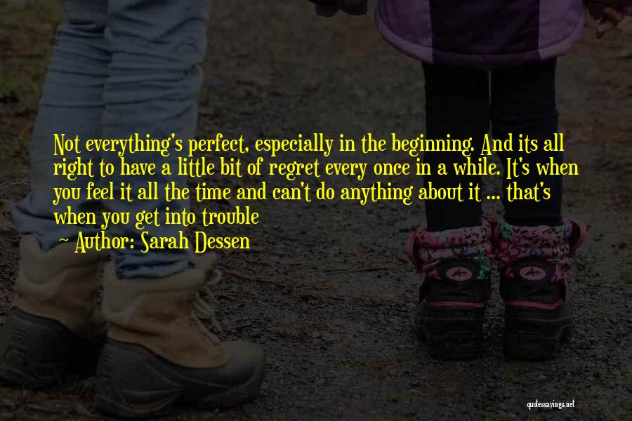 Sarah Dessen Quotes: Not Everything's Perfect, Especially In The Beginning. And Its All Right To Have A Little Bit Of Regret Every Once