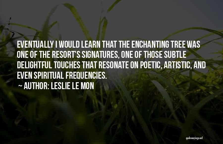 Leslie Le Mon Quotes: Eventually I Would Learn That The Enchanting Tree Was One Of The Resort's Signatures, One Of Those Subtle Delightful Touches