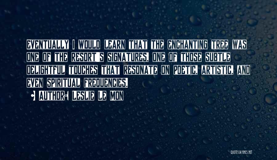 Leslie Le Mon Quotes: Eventually I Would Learn That The Enchanting Tree Was One Of The Resort's Signatures, One Of Those Subtle Delightful Touches