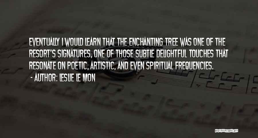 Leslie Le Mon Quotes: Eventually I Would Learn That The Enchanting Tree Was One Of The Resort's Signatures, One Of Those Subtle Delightful Touches