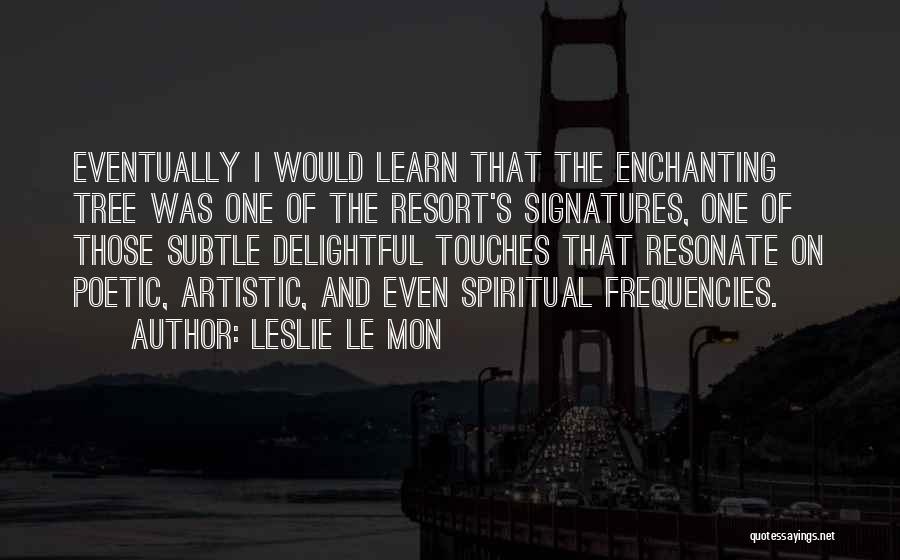 Leslie Le Mon Quotes: Eventually I Would Learn That The Enchanting Tree Was One Of The Resort's Signatures, One Of Those Subtle Delightful Touches