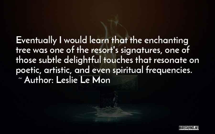 Leslie Le Mon Quotes: Eventually I Would Learn That The Enchanting Tree Was One Of The Resort's Signatures, One Of Those Subtle Delightful Touches