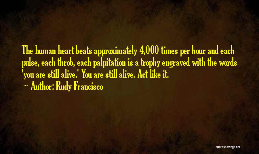 Rudy Francisco Quotes: The Human Heart Beats Approximately 4,000 Times Per Hour And Each Pulse, Each Throb, Each Palpitation Is A Trophy Engraved