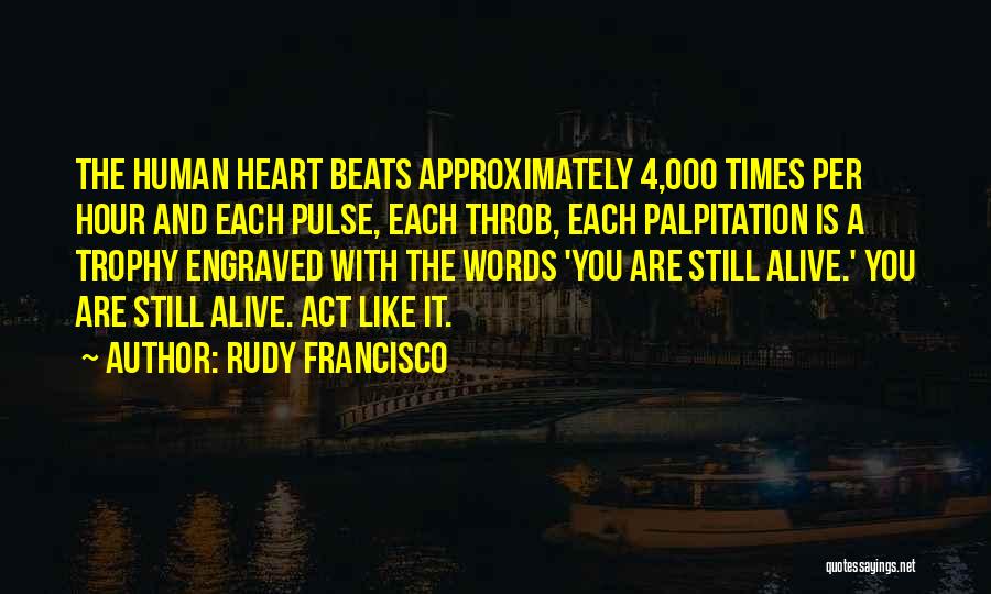 Rudy Francisco Quotes: The Human Heart Beats Approximately 4,000 Times Per Hour And Each Pulse, Each Throb, Each Palpitation Is A Trophy Engraved