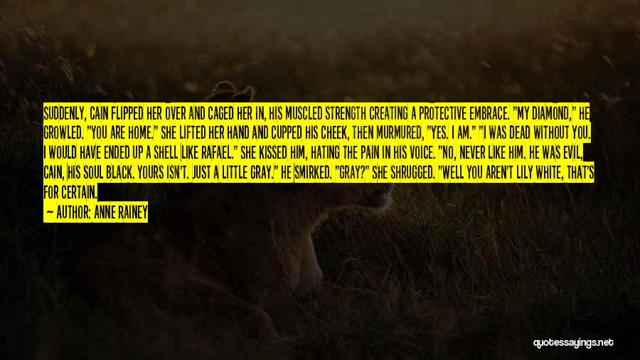 Anne Rainey Quotes: Suddenly, Cain Flipped Her Over And Caged Her In, His Muscled Strength Creating A Protective Embrace. My Diamond, He Growled.