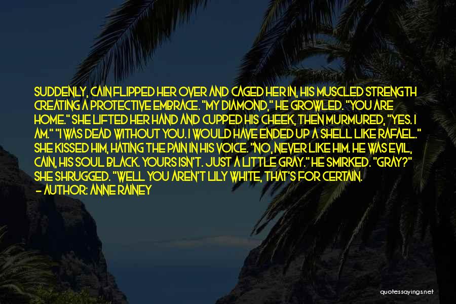 Anne Rainey Quotes: Suddenly, Cain Flipped Her Over And Caged Her In, His Muscled Strength Creating A Protective Embrace. My Diamond, He Growled.