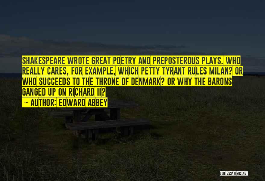 Edward Abbey Quotes: Shakespeare Wrote Great Poetry And Preposterous Plays. Who Really Cares, For Example, Which Petty Tyrant Rules Milan? Or Who Succeeds