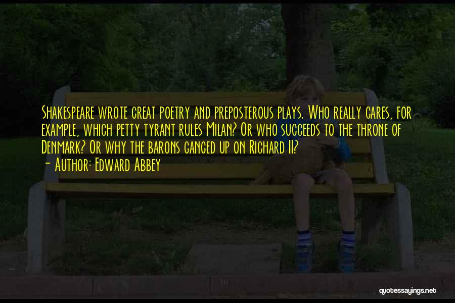 Edward Abbey Quotes: Shakespeare Wrote Great Poetry And Preposterous Plays. Who Really Cares, For Example, Which Petty Tyrant Rules Milan? Or Who Succeeds