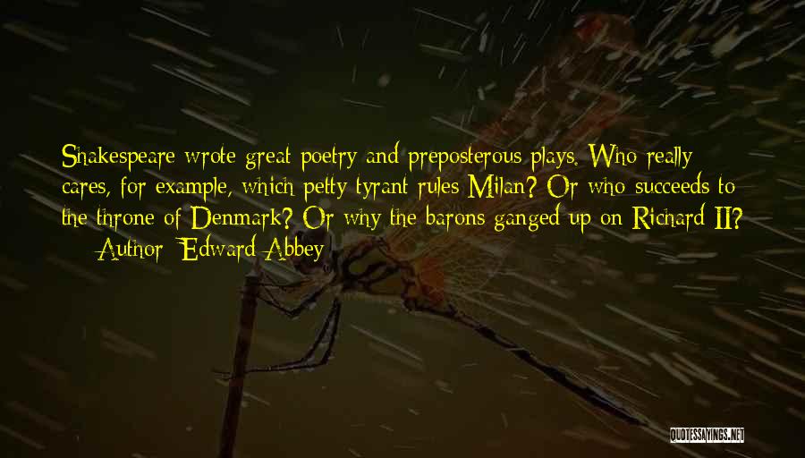 Edward Abbey Quotes: Shakespeare Wrote Great Poetry And Preposterous Plays. Who Really Cares, For Example, Which Petty Tyrant Rules Milan? Or Who Succeeds