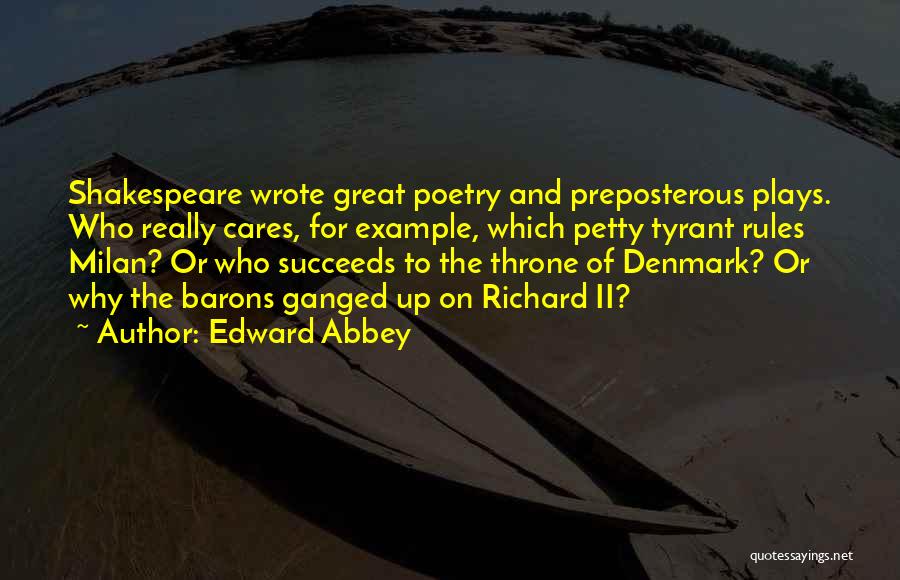 Edward Abbey Quotes: Shakespeare Wrote Great Poetry And Preposterous Plays. Who Really Cares, For Example, Which Petty Tyrant Rules Milan? Or Who Succeeds
