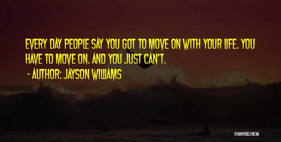 Jayson Williams Quotes: Every Day People Say You Got To Move On With Your Life. You Have To Move On. And You Just