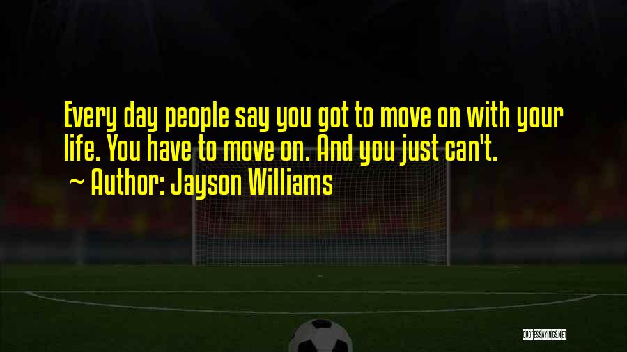 Jayson Williams Quotes: Every Day People Say You Got To Move On With Your Life. You Have To Move On. And You Just