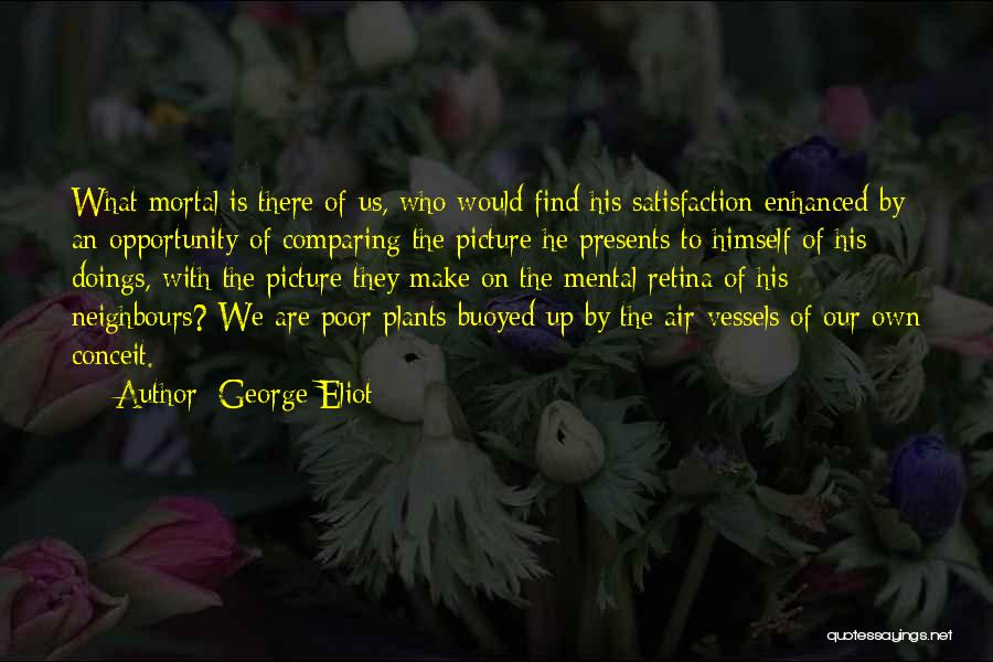 George Eliot Quotes: What Mortal Is There Of Us, Who Would Find His Satisfaction Enhanced By An Opportunity Of Comparing The Picture He