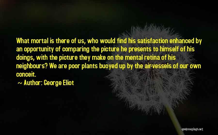 George Eliot Quotes: What Mortal Is There Of Us, Who Would Find His Satisfaction Enhanced By An Opportunity Of Comparing The Picture He