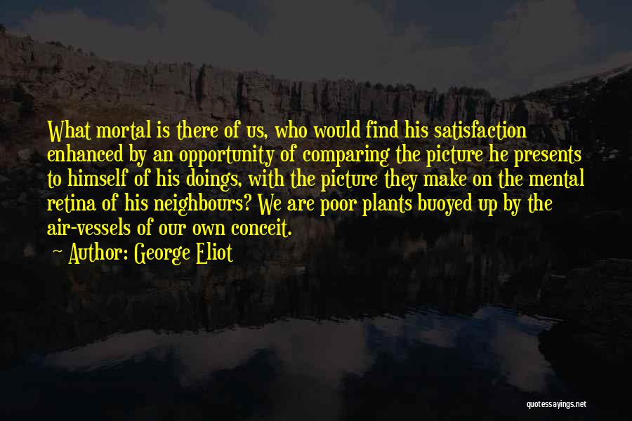 George Eliot Quotes: What Mortal Is There Of Us, Who Would Find His Satisfaction Enhanced By An Opportunity Of Comparing The Picture He