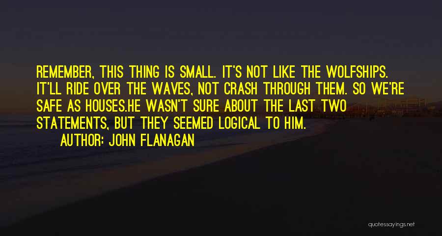 John Flanagan Quotes: Remember, This Thing Is Small. It's Not Like The Wolfships. It'll Ride Over The Waves, Not Crash Through Them. So