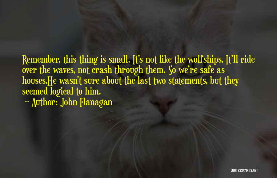 John Flanagan Quotes: Remember, This Thing Is Small. It's Not Like The Wolfships. It'll Ride Over The Waves, Not Crash Through Them. So