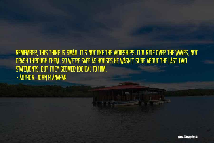 John Flanagan Quotes: Remember, This Thing Is Small. It's Not Like The Wolfships. It'll Ride Over The Waves, Not Crash Through Them. So