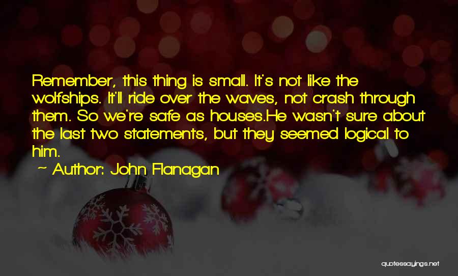 John Flanagan Quotes: Remember, This Thing Is Small. It's Not Like The Wolfships. It'll Ride Over The Waves, Not Crash Through Them. So