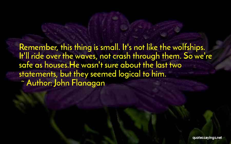 John Flanagan Quotes: Remember, This Thing Is Small. It's Not Like The Wolfships. It'll Ride Over The Waves, Not Crash Through Them. So