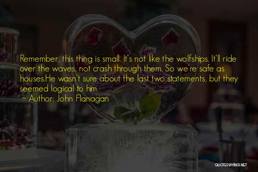 John Flanagan Quotes: Remember, This Thing Is Small. It's Not Like The Wolfships. It'll Ride Over The Waves, Not Crash Through Them. So