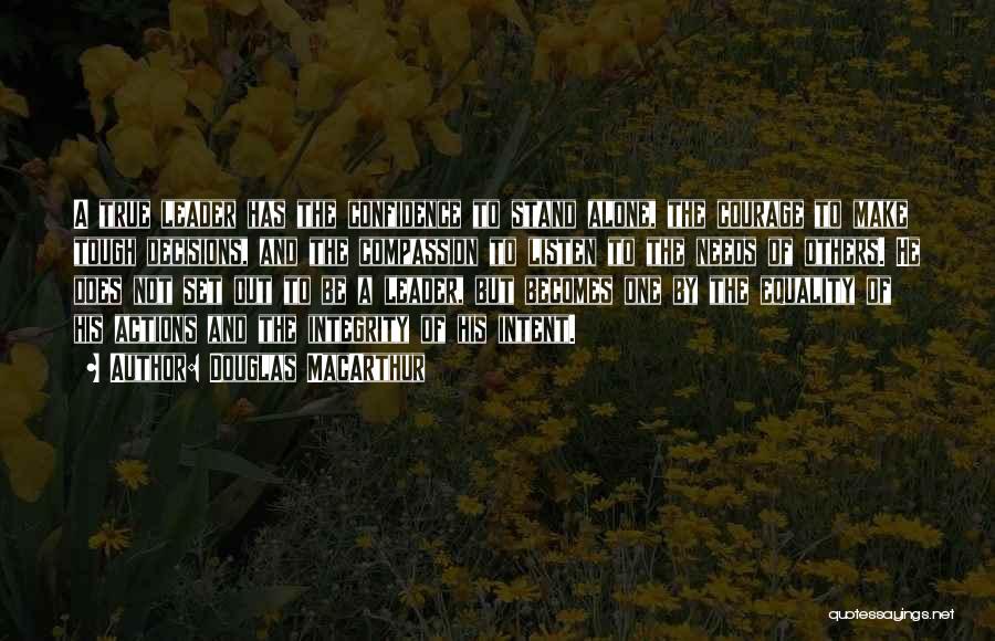 Douglas MacArthur Quotes: A True Leader Has The Confidence To Stand Alone, The Courage To Make Tough Decisions, And The Compassion To Listen