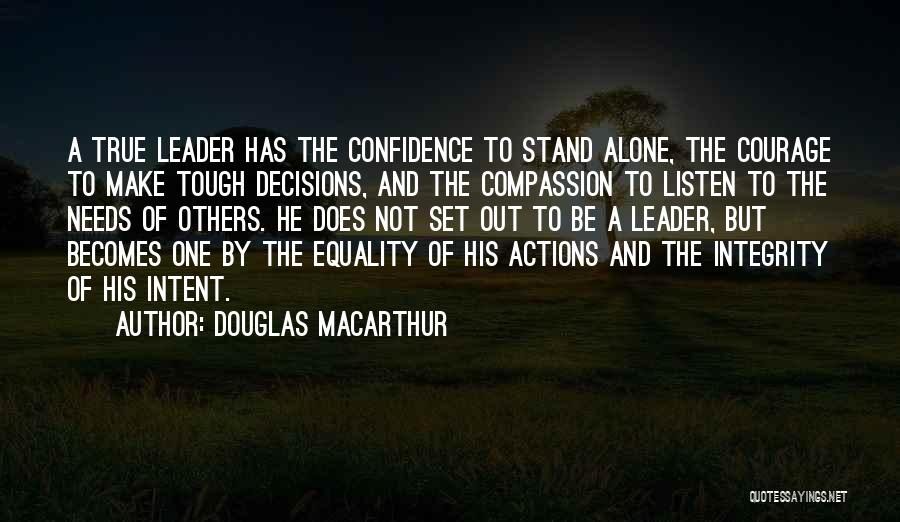 Douglas MacArthur Quotes: A True Leader Has The Confidence To Stand Alone, The Courage To Make Tough Decisions, And The Compassion To Listen