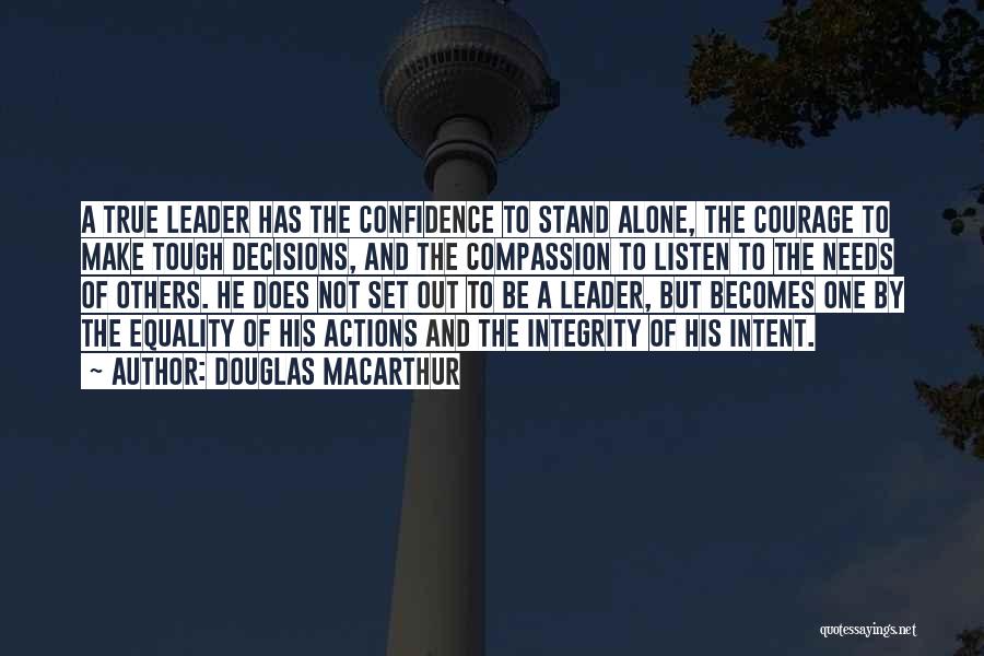 Douglas MacArthur Quotes: A True Leader Has The Confidence To Stand Alone, The Courage To Make Tough Decisions, And The Compassion To Listen