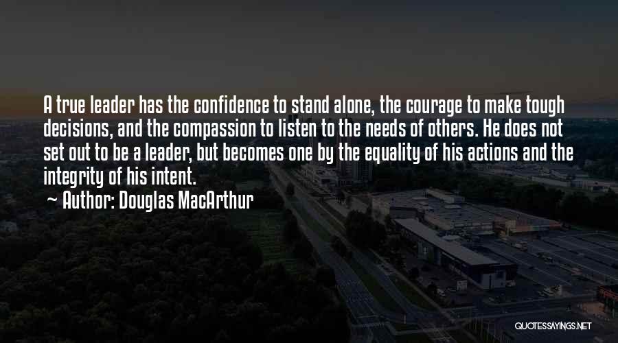 Douglas MacArthur Quotes: A True Leader Has The Confidence To Stand Alone, The Courage To Make Tough Decisions, And The Compassion To Listen