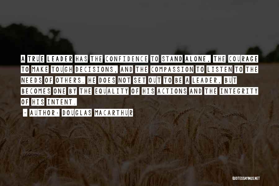 Douglas MacArthur Quotes: A True Leader Has The Confidence To Stand Alone, The Courage To Make Tough Decisions, And The Compassion To Listen