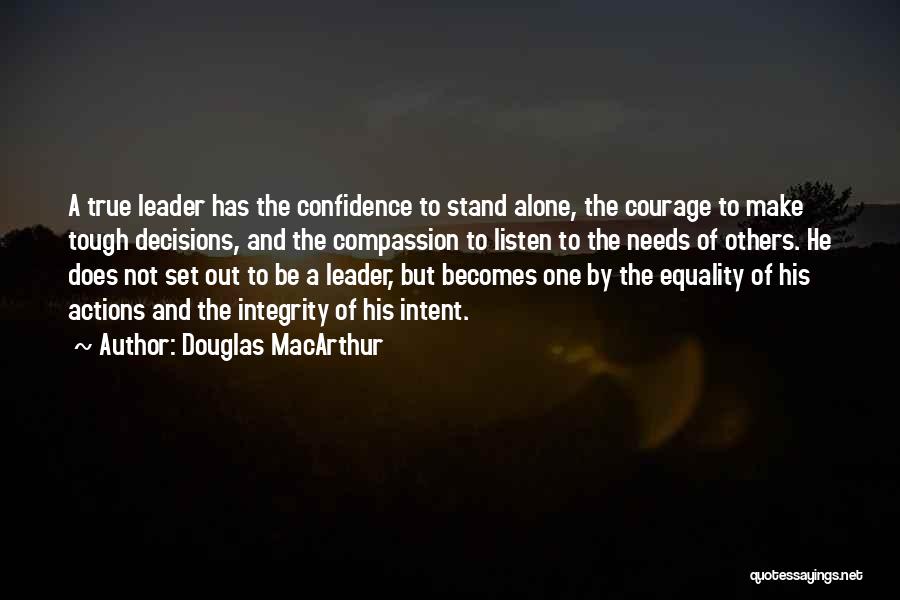 Douglas MacArthur Quotes: A True Leader Has The Confidence To Stand Alone, The Courage To Make Tough Decisions, And The Compassion To Listen