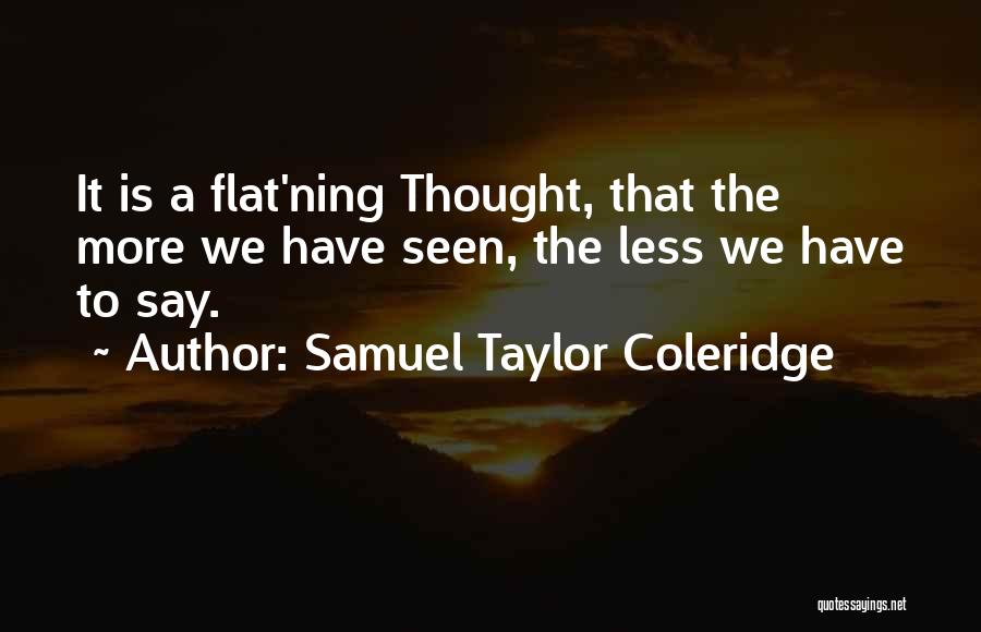 Samuel Taylor Coleridge Quotes: It Is A Flat'ning Thought, That The More We Have Seen, The Less We Have To Say.