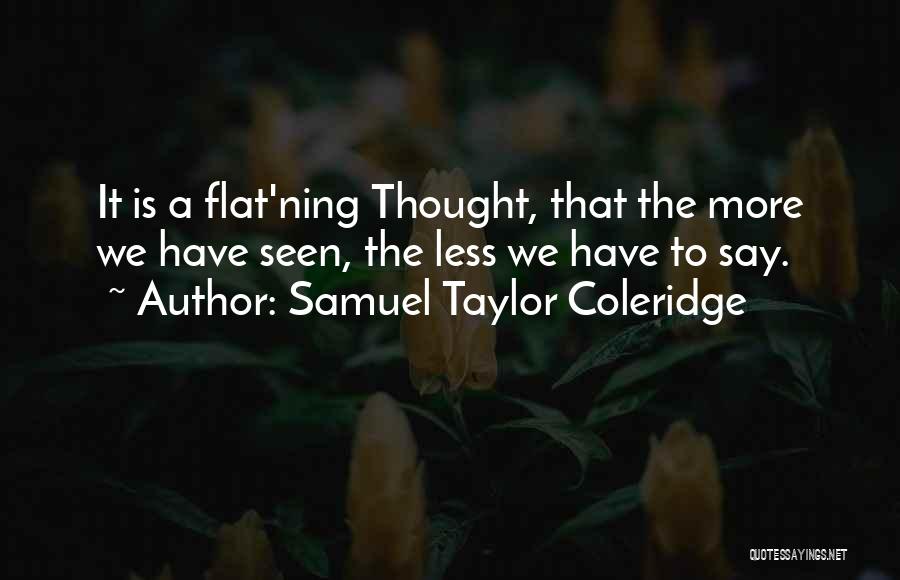 Samuel Taylor Coleridge Quotes: It Is A Flat'ning Thought, That The More We Have Seen, The Less We Have To Say.