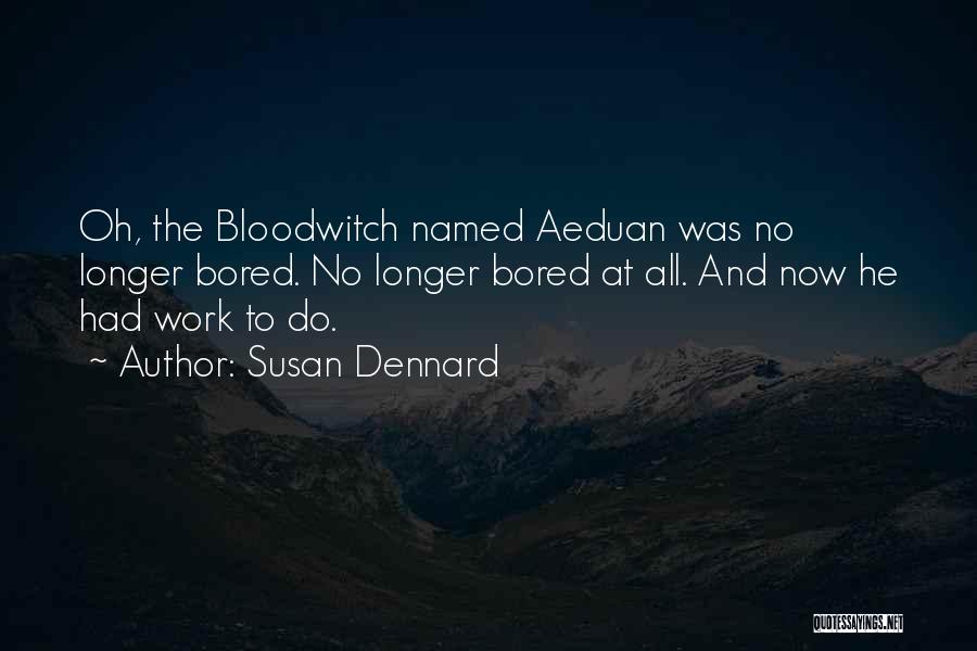 Susan Dennard Quotes: Oh, The Bloodwitch Named Aeduan Was No Longer Bored. No Longer Bored At All. And Now He Had Work To