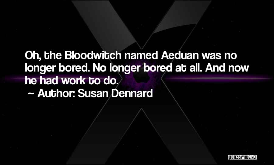 Susan Dennard Quotes: Oh, The Bloodwitch Named Aeduan Was No Longer Bored. No Longer Bored At All. And Now He Had Work To