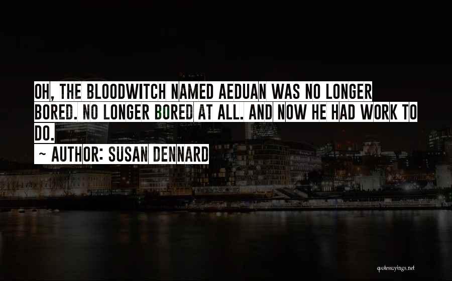 Susan Dennard Quotes: Oh, The Bloodwitch Named Aeduan Was No Longer Bored. No Longer Bored At All. And Now He Had Work To