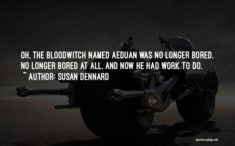 Susan Dennard Quotes: Oh, The Bloodwitch Named Aeduan Was No Longer Bored. No Longer Bored At All. And Now He Had Work To