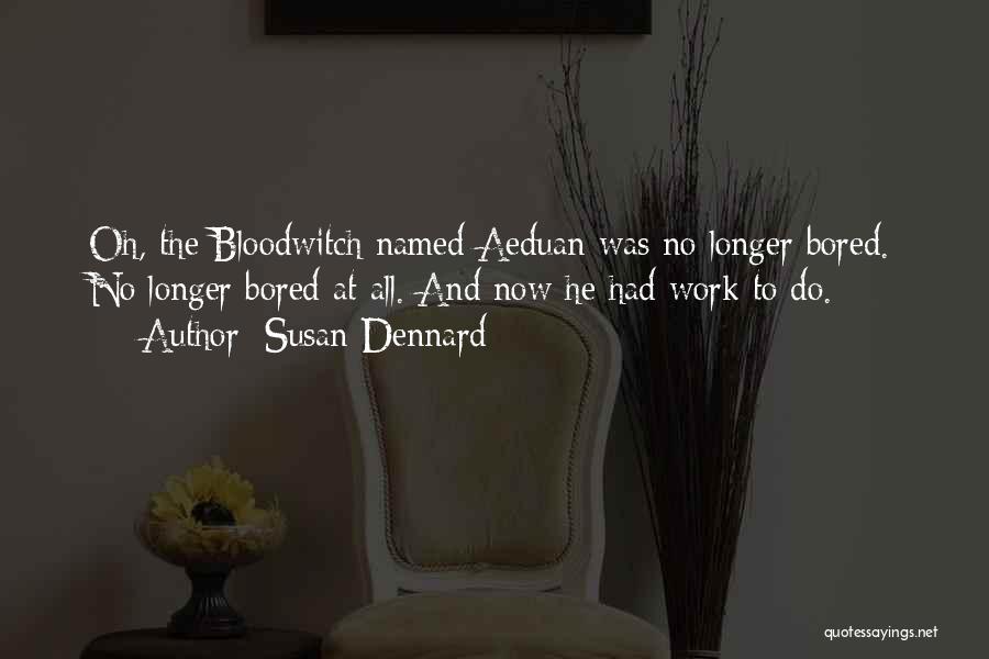 Susan Dennard Quotes: Oh, The Bloodwitch Named Aeduan Was No Longer Bored. No Longer Bored At All. And Now He Had Work To