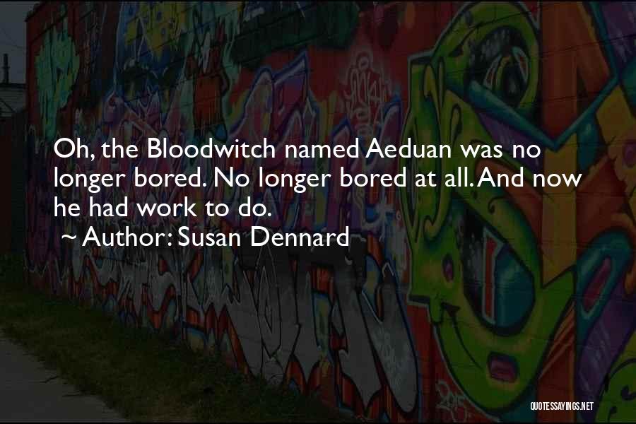 Susan Dennard Quotes: Oh, The Bloodwitch Named Aeduan Was No Longer Bored. No Longer Bored At All. And Now He Had Work To