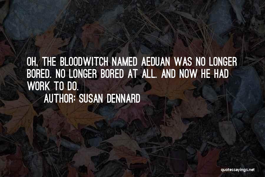 Susan Dennard Quotes: Oh, The Bloodwitch Named Aeduan Was No Longer Bored. No Longer Bored At All. And Now He Had Work To