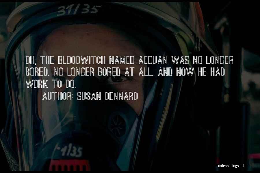 Susan Dennard Quotes: Oh, The Bloodwitch Named Aeduan Was No Longer Bored. No Longer Bored At All. And Now He Had Work To