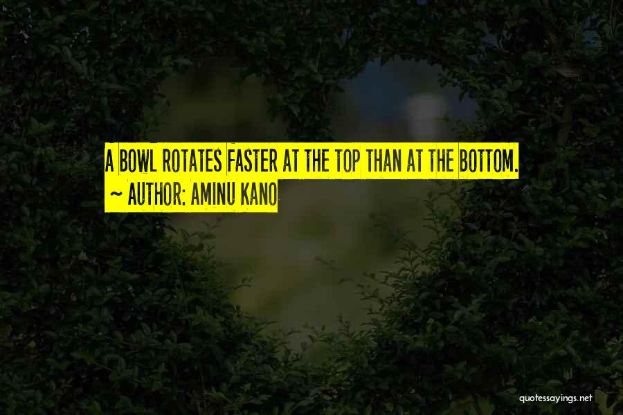 Aminu Kano Quotes: A Bowl Rotates Faster At The Top Than At The Bottom.