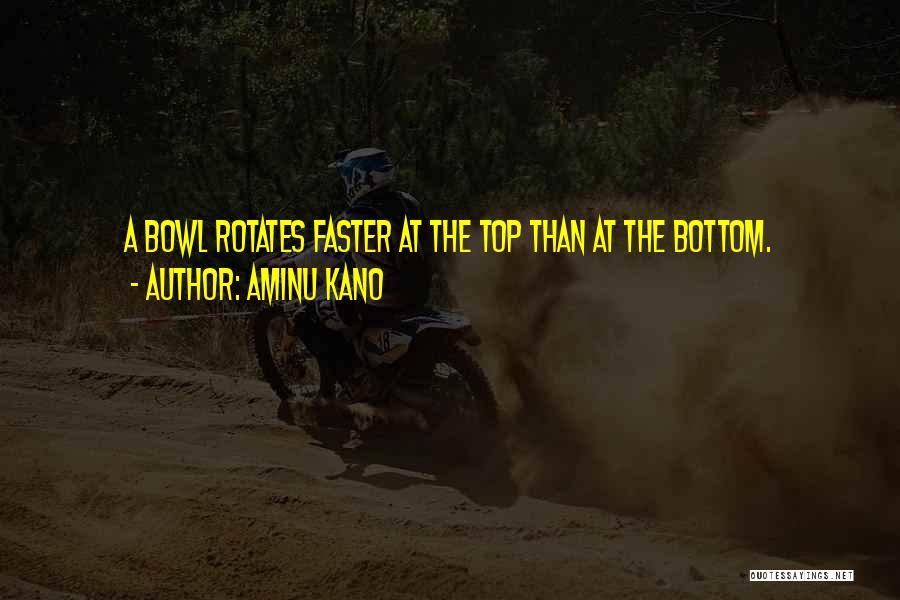 Aminu Kano Quotes: A Bowl Rotates Faster At The Top Than At The Bottom.